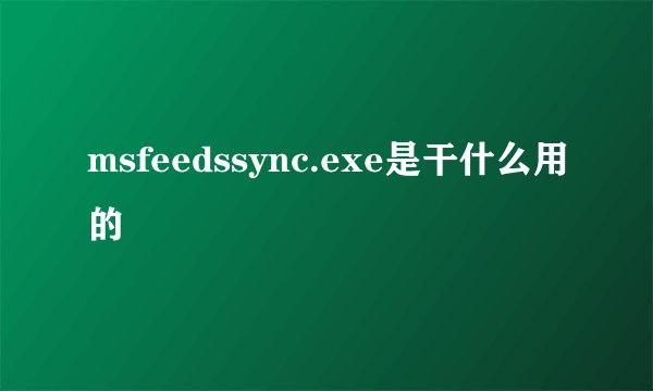 msfeedssync.exe是干什么用的