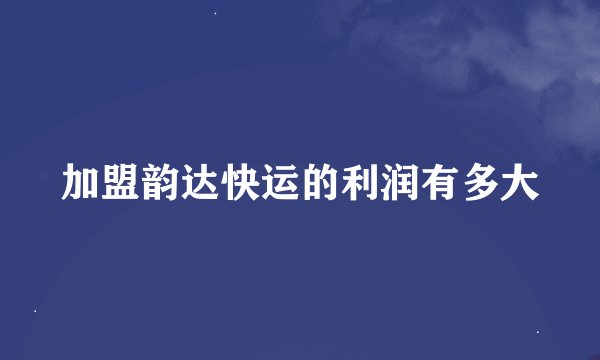 加盟韵达快运的利润有多大