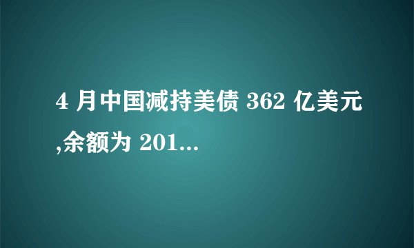 4 月中国减持美债 362 亿美元,余额为 2010 年 6 月来新低,