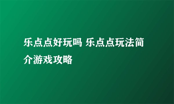 乐点点好玩吗 乐点点玩法简介游戏攻略