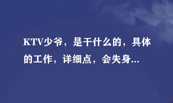KTV少爷，是干什么的，具体的工作，详细点，会失身吗？？？