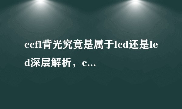 ccfl背光究竟是属于lcd还是led深层解析，ccfl背光与led背光哪个好
