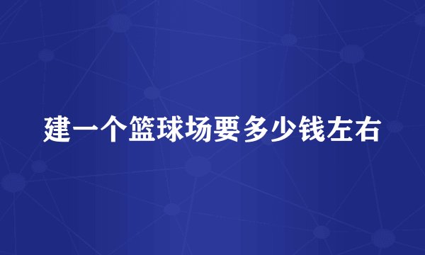 建一个篮球场要多少钱左右