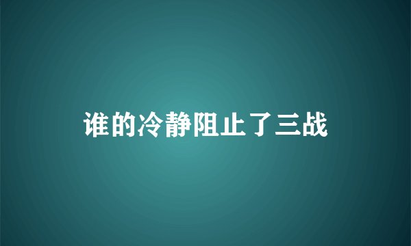谁的冷静阻止了三战