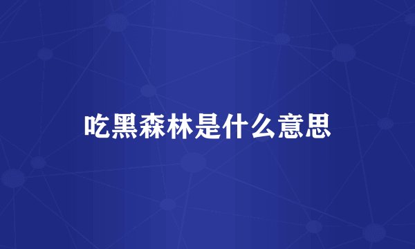 吃黑森林是什么意思