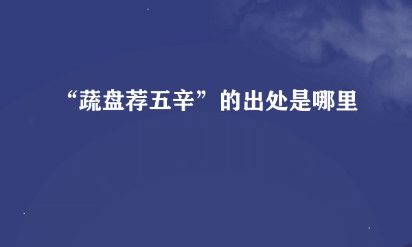 “蔬盘荐五辛”的出处是哪里