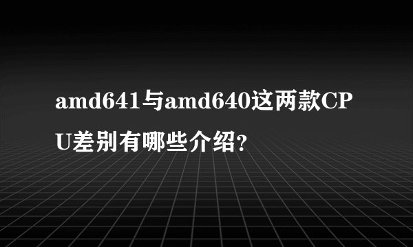 amd641与amd640这两款CPU差别有哪些介绍？