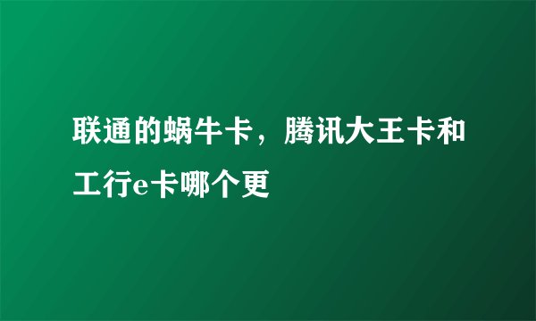 联通的蜗牛卡，腾讯大王卡和工行e卡哪个更