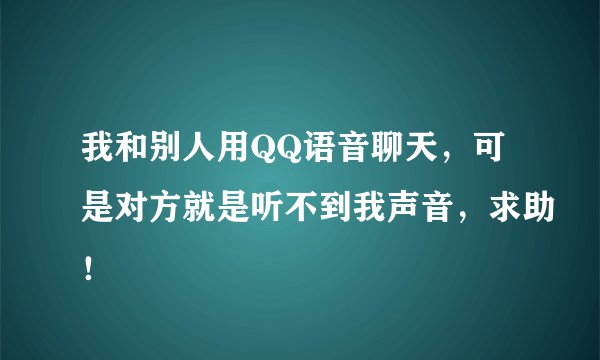 我和别人用QQ语音聊天，可是对方就是听不到我声音，求助！
