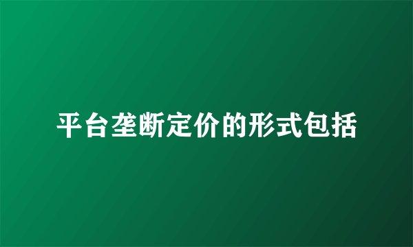 平台垄断定价的形式包括