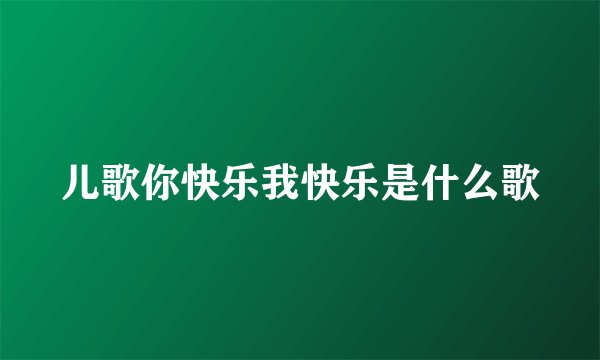 儿歌你快乐我快乐是什么歌