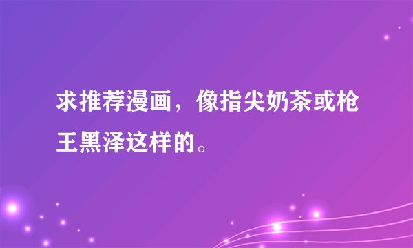 求推荐漫画，像指尖奶茶或枪王黑泽这样的。