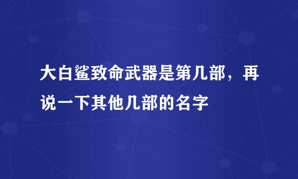 大白鲨致命武器是第几部，再说一下其他几部的名字