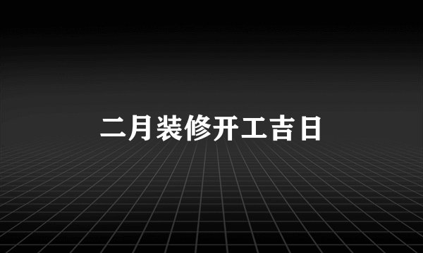 二月装修开工吉日