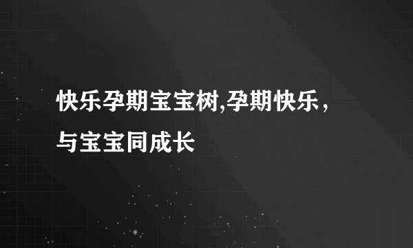 快乐孕期宝宝树,孕期快乐，与宝宝同成长