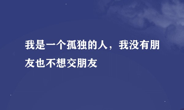 我是一个孤独的人，我没有朋友也不想交朋友