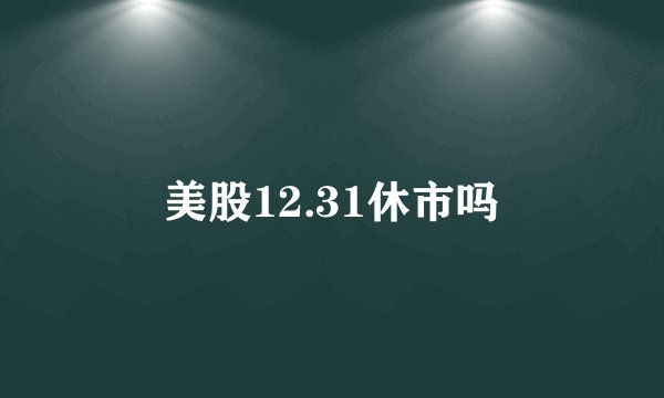 美股12.31休市吗