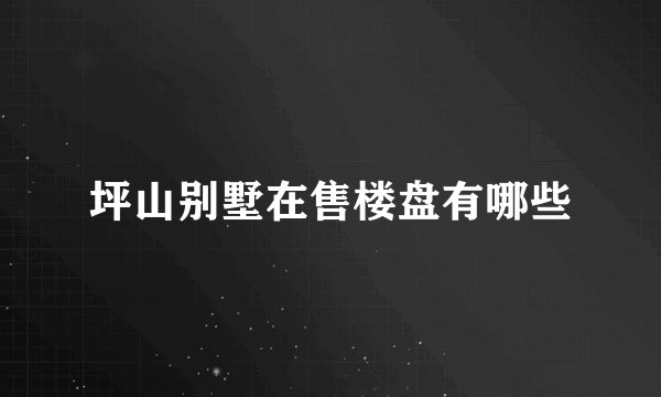 坪山别墅在售楼盘有哪些