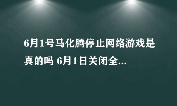 6月1号马化腾停止网络游戏是真的吗 6月1日关闭全网游戏可信吗