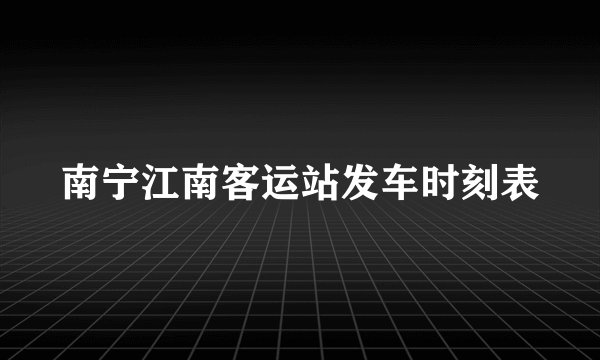 南宁江南客运站发车时刻表