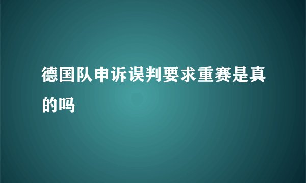 德国队申诉误判要求重赛是真的吗