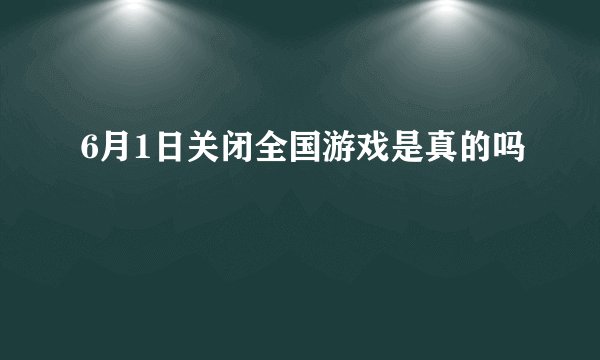6月1日关闭全国游戏是真的吗