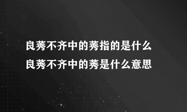 良莠不齐中的莠指的是什么 良莠不齐中的莠是什么意思