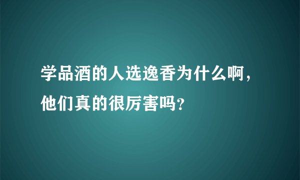 学品酒的人选逸香为什么啊，他们真的很厉害吗？