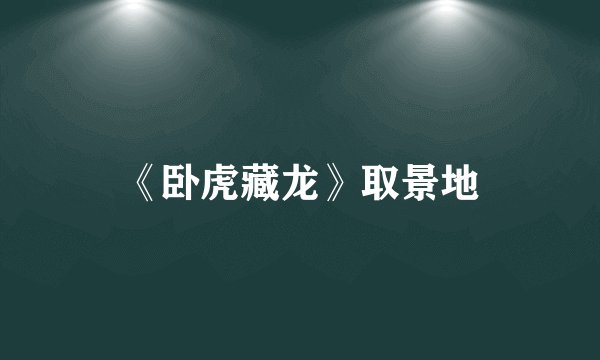 《卧虎藏龙》取景地