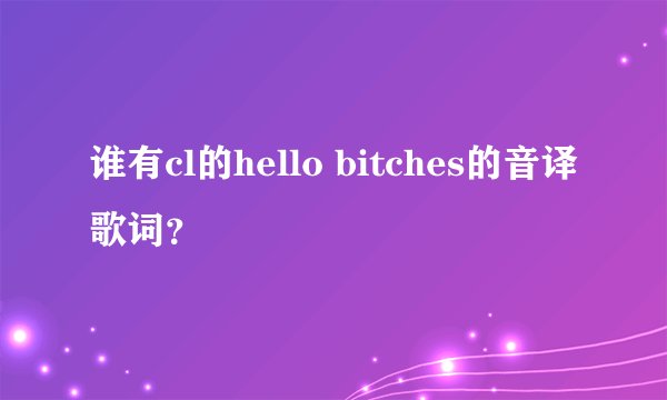 谁有cl的hello bitches的音译歌词？