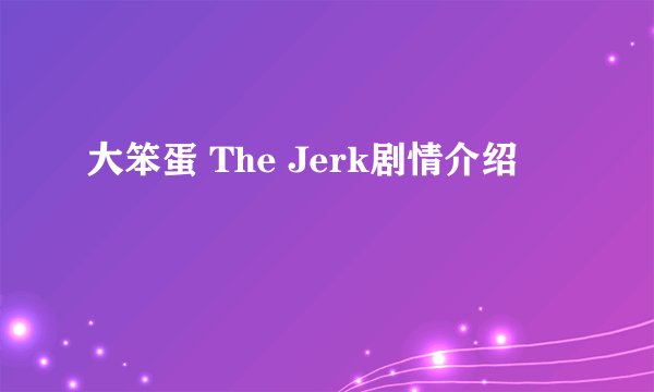 大笨蛋 The Jerk剧情介绍