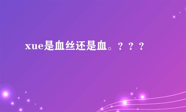 xue是血丝还是血。？？？