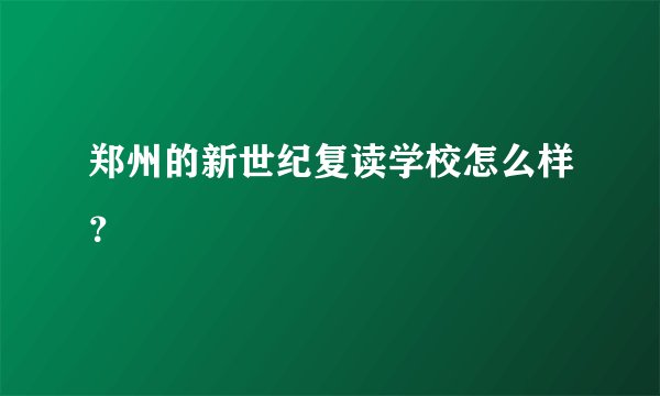 郑州的新世纪复读学校怎么样？