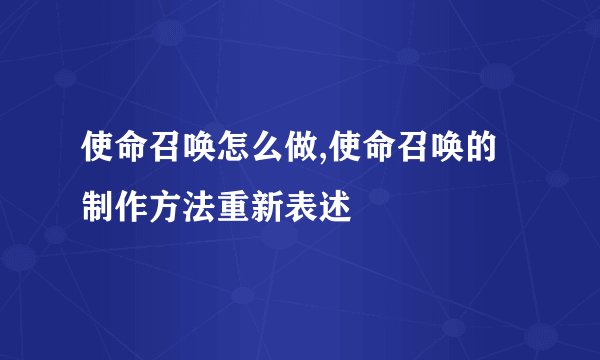 使命召唤怎么做,使命召唤的制作方法重新表述