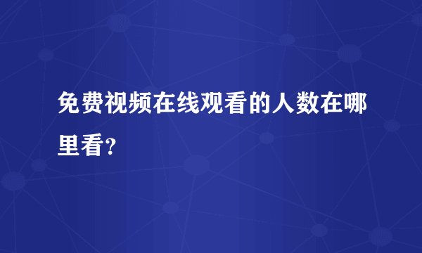 免费视频在线观看的人数在哪里看？