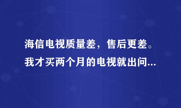 海信电视质量差，售后更差。我才买两个月的电视就出问题了，登门一次一个小零件就要收三十元钱。