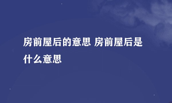 房前屋后的意思 房前屋后是什么意思