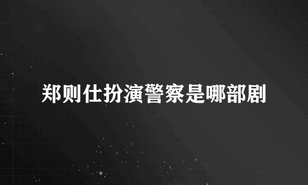 郑则仕扮演警察是哪部剧