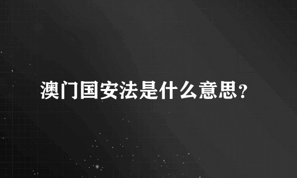 澳门国安法是什么意思？