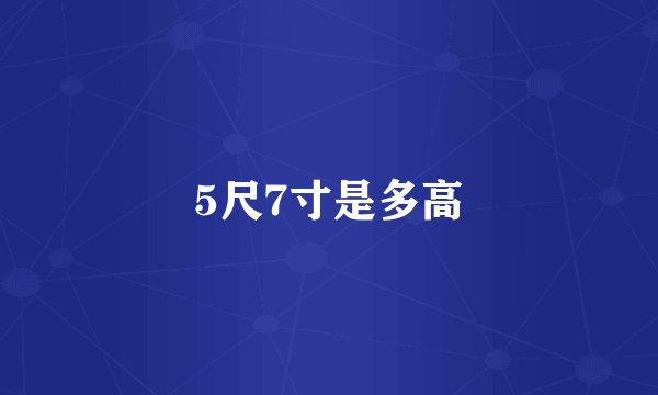 5尺7寸是多高