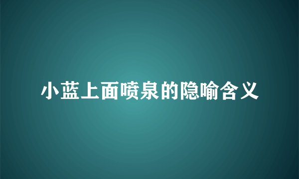小蓝上面喷泉的隐喻含义