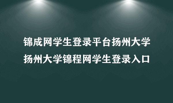 锦成网学生登录平台扬州大学扬州大学锦程网学生登录入口