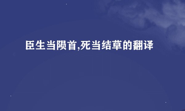 臣生当陨首,死当结草的翻译