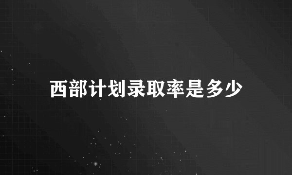 西部计划录取率是多少