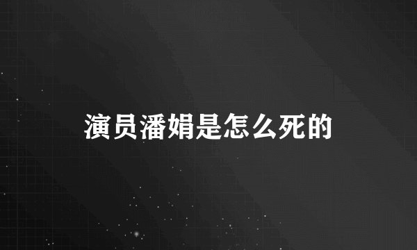 演员潘娟是怎么死的