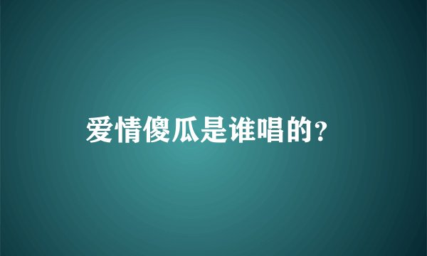 爱情傻瓜是谁唱的？
