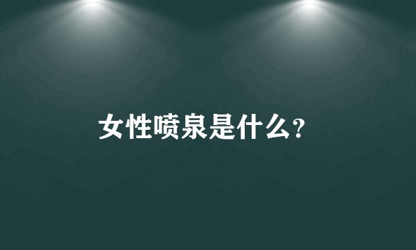 女性喷泉是什么?