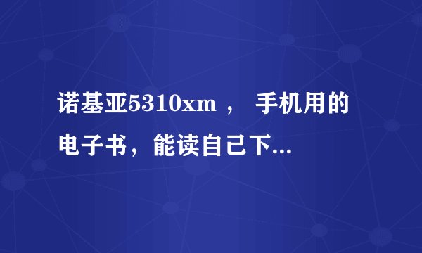 诺基亚5310xm ， 手机用的电子书，能读自己下载的txt小说的软件。