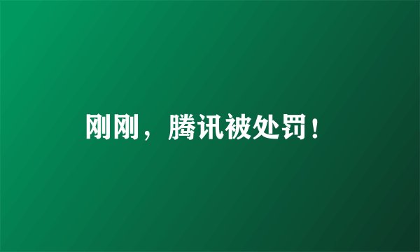 刚刚，腾讯被处罚！