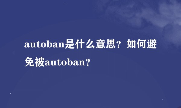 autoban是什么意思？如何避免被autoban？